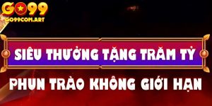 Go99 Siêu Thưởng Tặng Trăm Tỷ - Cơ Hội Đổi Đời Chỉ Có Một