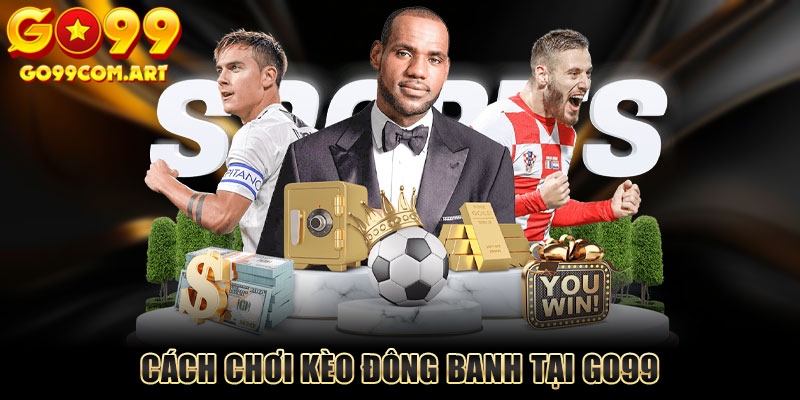 Cách Chơi Kèo Đồng Banh Tại Go99 Hiệu Quả Dành Cho Người Mới