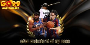 Cách Chơi Kèo Tỷ Số Tại Go99 - Hướng Dẫn Chi Tiết Nhất