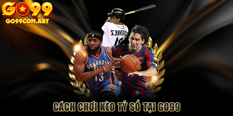 Cách Chơi Kèo Tỷ Số Tại Go99 - Hướng Dẫn Chi Tiết Nhất